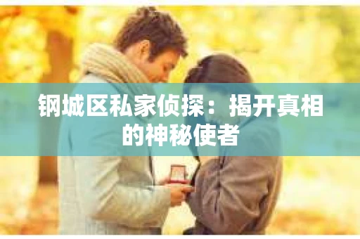 钢城区私家侦探：揭开真相的神秘使者