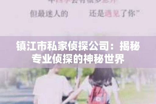 镇江市私家侦探公司：揭秘专业侦探的神秘世界