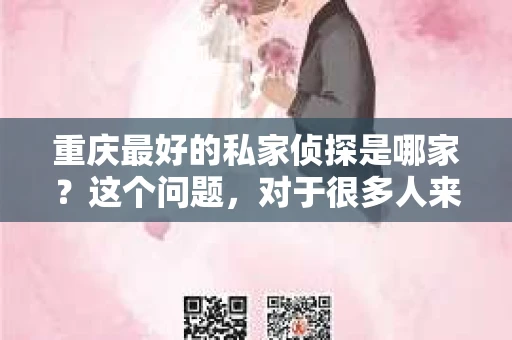 重庆最好的私家侦探是哪家？这个问题，对于很多人来说，可能是一个出于无奈的选择。在这个快节奏的社会，有些人可能因为婚姻、家庭、工作等原因，需要寻求私家侦探的帮助。那么，在重庆，哪家私家侦探是众人眼中的佼佼者呢？今天，我就来和大家聊聊这个话题。