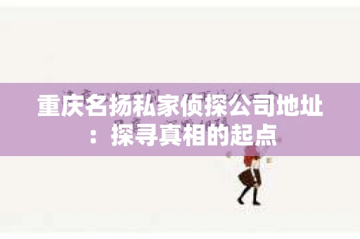 重庆名扬私家侦探公司地址：探寻真相的起点