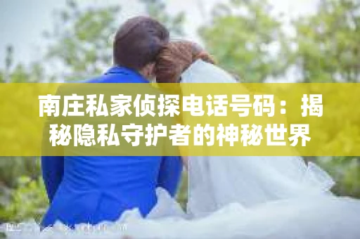 南庄私家侦探电话号码：揭秘隐私守护者的神秘世界