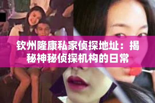 钦州隆康私家侦探地址：揭秘神秘侦探机构的日常