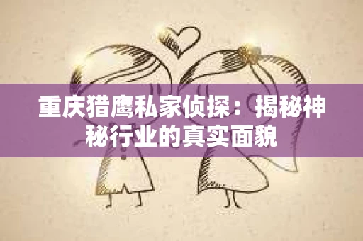 重庆猎鹰私家侦探：揭秘神秘行业的真实面貌