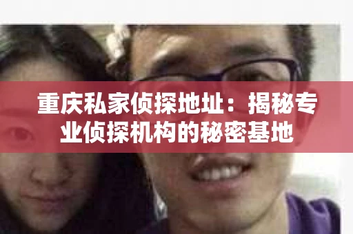 重庆私家侦探地址：揭秘专业侦探机构的秘密基地