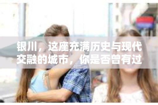 银川，这座充满历史与现代交融的城市，你是否曾有过这样的疑问：银川有私家侦探公司吗？今天，就让我带你一起揭开这个谜团。