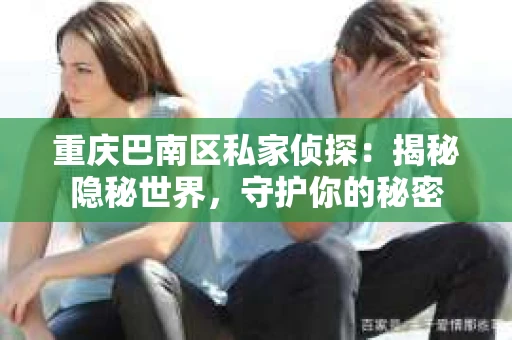 重庆巴南区私家侦探：揭秘隐秘世界，守护你的秘密
