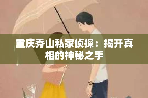 重庆秀山私家侦探：揭开真相的神秘之手