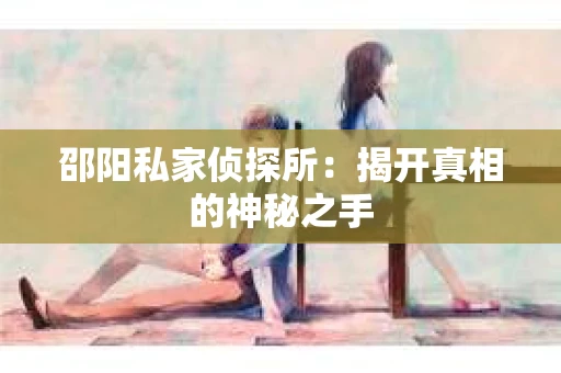 邵阳私家侦探所：揭开真相的神秘之手