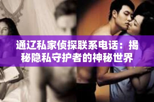 通辽私家侦探联系电话：揭秘隐私守护者的神秘世界