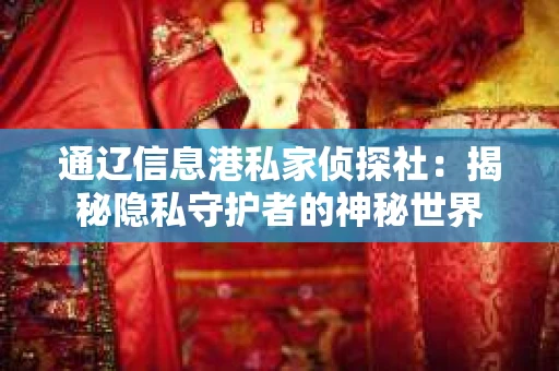 通辽信息港私家侦探社：揭秘隐私守护者的神秘世界