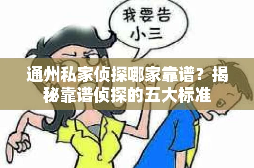 通州私家侦探哪家靠谱？揭秘靠谱侦探的五大标准
