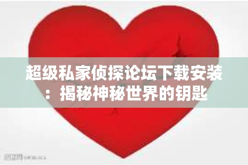 超级私家侦探论坛下载安装：揭秘神秘世界的钥匙