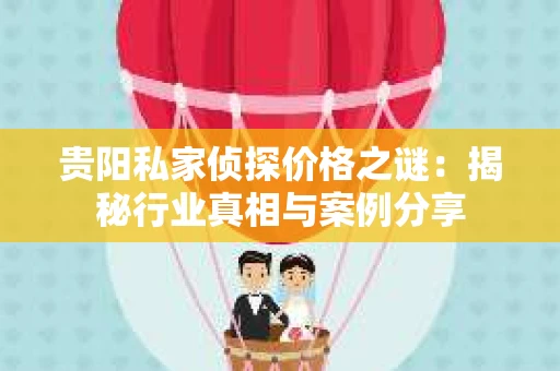 贵阳私家侦探价格之谜：揭秘行业真相与案例分享