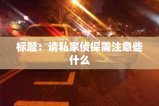 标题：请私家侦探需注意些什么