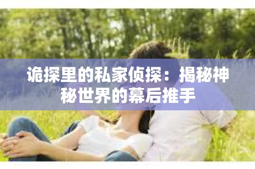诡探里的私家侦探：揭秘神秘世界的幕后推手