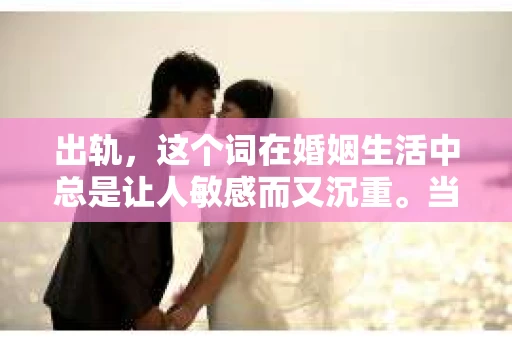 出轨，这个词在婚姻生活中总是让人敏感而又沉重。当它发生时，如何谈判挽回，如何重新建立信任，成为了许多夫妻面临的问题。今天，我们就来聊聊这个话题，希望能给那些正在经历婚姻困境的朋友们一些帮助。