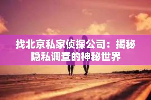 找北京私家侦探公司：揭秘隐私调查的神秘世界