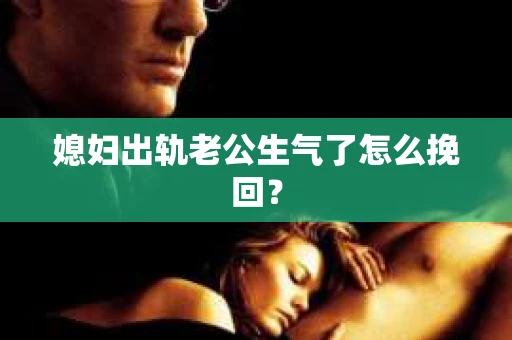 媳妇出轨老公生气了怎么挽回？