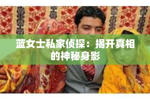 蓝女士私家侦探：揭开真相的神秘身影