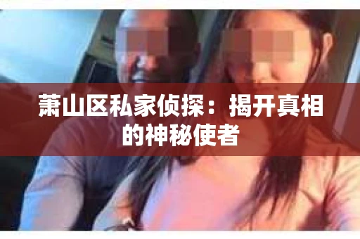 萧山区私家侦探：揭开真相的神秘使者