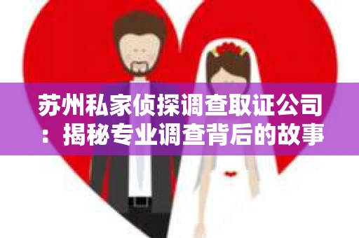 苏州私家侦探调查取证公司：揭秘专业调查背后的故事
