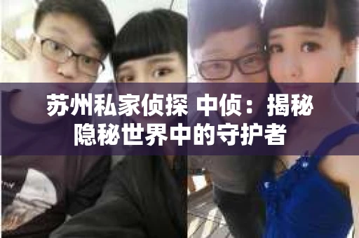 苏州私家侦探 中侦：揭秘隐秘世界中的守护者