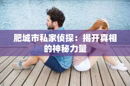 肥城市私家侦探：揭开真相的神秘力量