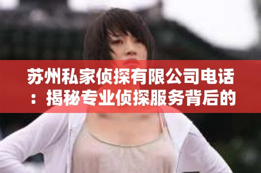 苏州私家侦探有限公司电话：揭秘专业侦探服务背后的故事