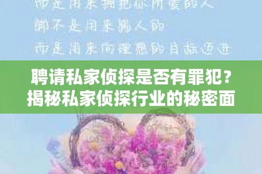 聘请私家侦探是否有罪犯？揭秘私家侦探行业的秘密面纱