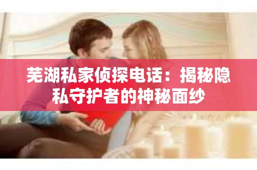 芜湖私家侦探电话：揭秘隐私守护者的神秘面纱