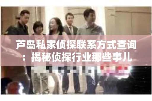 芦岛私家侦探联系方式查询：揭秘侦探行业那些事儿