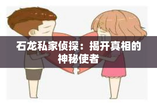 石龙私家侦探：揭开真相的神秘使者