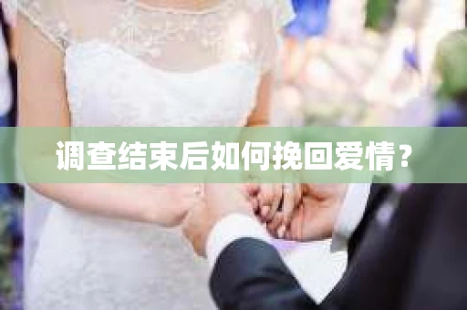 调查结束后如何挽回爱情？