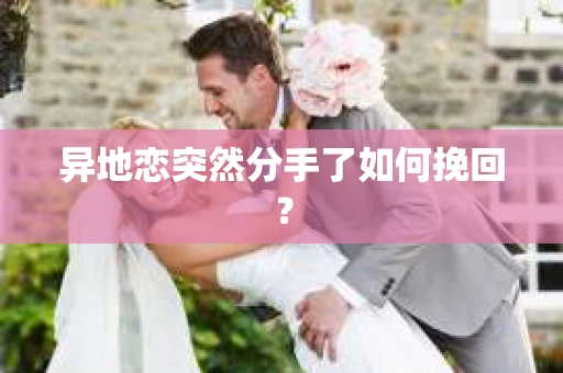 异地恋突然分手了如何挽回？