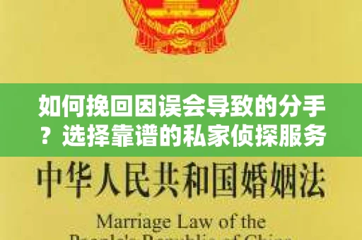 如何挽回因误会导致的分手?选择靠谱的私家侦探服务指南 如何挽回因误会导致的分手?选择靠谱的私家侦探服务指南