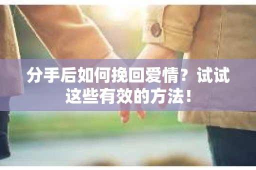 分手后如何挽回爱情?试试这些有效的方法! 分手后如何挽回爱情?试试这些有效的方法!