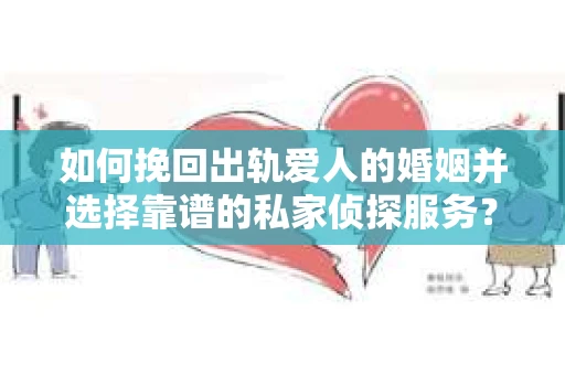 如何挽回出轨爱人的婚姻并选择靠谱的私家侦探服务? 如何挽回出轨爱人的婚姻并选择靠谱的私家侦探服务?