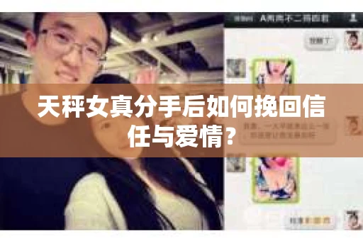 天秤女真分手后如何挽回信任与爱情? 天秤女真分手后如何挽回信任与爱情?