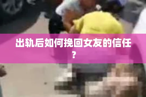 出轨后如何挽回女友的信任？