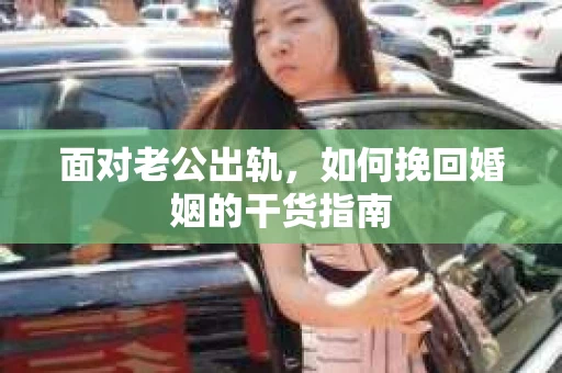 面对老公出轨，如何挽回婚姻的干货指南