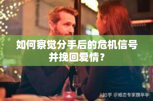 如何察觉分手后的危机信号并挽回爱情？