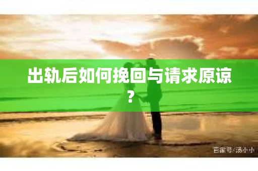 出轨后如何挽回与请求原谅？
