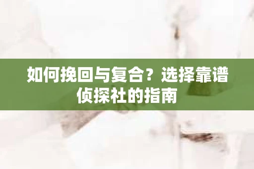 如何挽回与复合？选择靠谱侦探社的指南