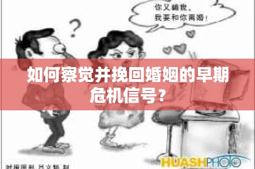 如何察觉并挽回婚姻的早期危机信号？