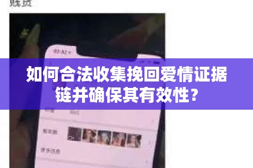 如何合法收集挽回爱情证据链并确保其有效性？