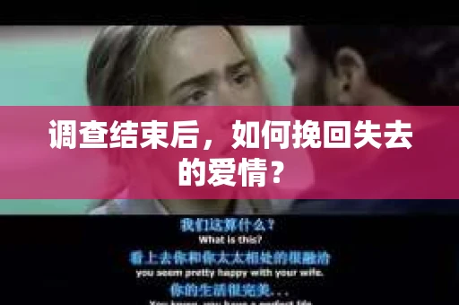 调查结束后,如何挽回失去的爱情? 调查结束后,如何挽回失去的爱情?