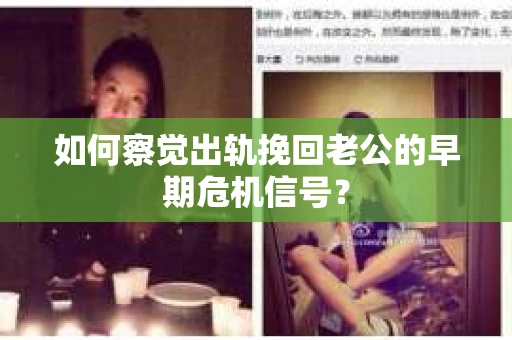 如何察觉出轨挽回老公的早期危机信号？