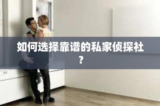 如何选择靠谱的私家侦探社？
