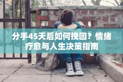 分手45天后如何挽回？情绪疗愈与人生决策指南