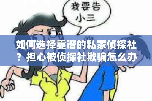 如何选择靠谱的私家侦探社？担心被侦探社欺骗怎么办？